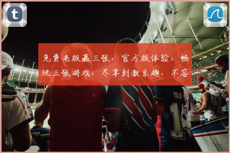 免费老版赢三张，官方版体验，畅玩三张游戏，尽享刺激乐趣，不容错过