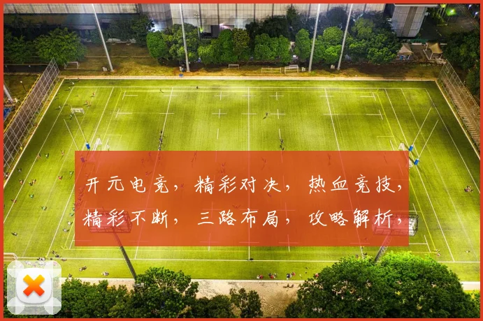 开元电竞，精彩对决，热血竞技，精彩不断，三路布局，攻略解析，新手必看