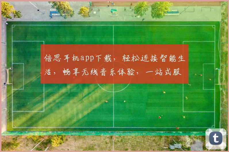 倍思耳机app下载，轻松连接智能生活，畅享无线音乐体验，一站式服务，三步轻松搞定，必看攻略