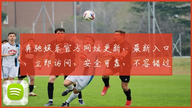 奔驰娱乐官方网址更新，最新入口，立即访问，安全可靠，不容错过，请牢记